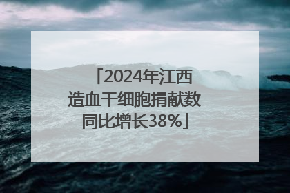 2024年江西造血干细胞捐献数同比增长38%