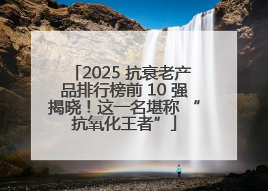 2025 抗衰老产品排行榜前 10 强揭晓！这一名堪称 “抗氧化王者”