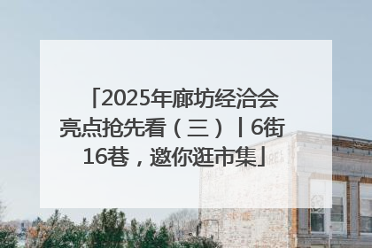 2025年廊坊经洽会亮点抢先看（三）丨6街16巷，邀你逛市集