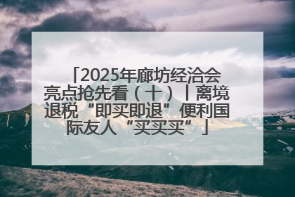 2025年廊坊经洽会亮点抢先看（十）丨离境退税“即买即退”便利国际友人“买买买”