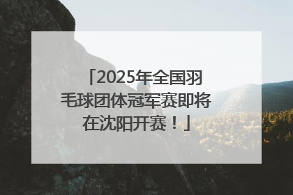 2025年全国羽毛球团体冠军赛即将在沈阳开赛！