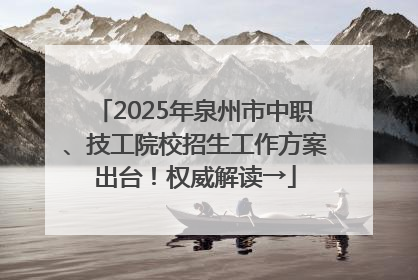 2025年泉州市中职、技工院校招生工作方案出台！权威解读→