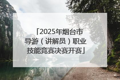 2025年烟台市导游（讲解员）职业技能竞赛决赛开赛