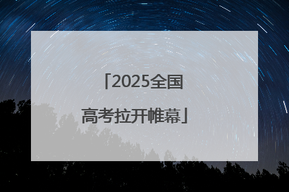 2025全国高考拉开帷幕