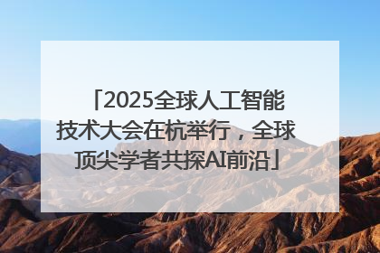 2025全球人工智能技术大会在杭举行，全球顶尖学者共探AI前沿