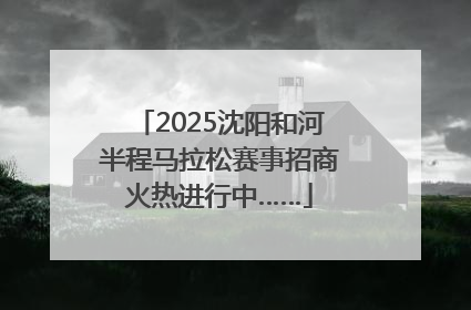 2025沈阳和河半程马拉松赛事招商火热进行中……