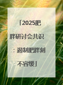 2025肥胖研讨会共识：遏制肥胖刻不容缓