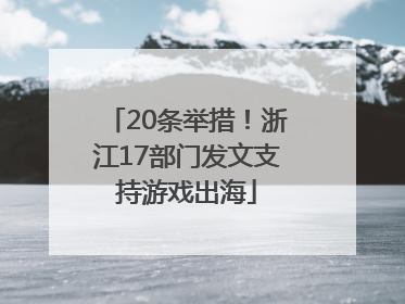 20条举措！浙江17部门发文支持游戏出海