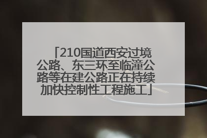 210国道西安过境公路、东三环至临潼公路等在建公路正在持续加快控制性工程施工