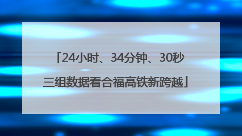 24小时、34分钟、30秒 三组数据看合福高铁新跨越
