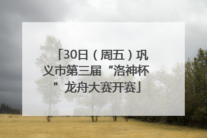 30日（周五）巩义市第三届“洛神杯”龙舟大赛开赛