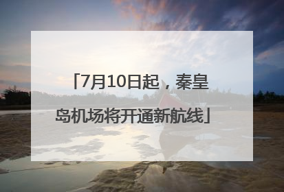 7月10日起，秦皇岛机场将开通新航线