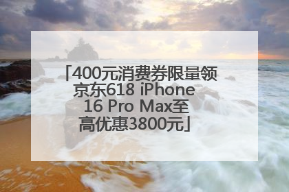 400元消费券限量领 京东618 iPhone 16 Pro Max至高优惠3800元