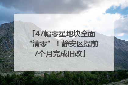 47幅零星地块全面“清零”！静安区提前7个月完成旧改