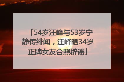 54岁汪峰与53岁宁静传绯闻，汪峰晒34岁正牌女友合照辟谣