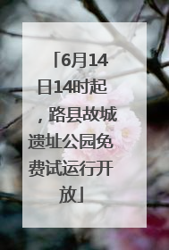 6月14日14时起，路县故城遗址公园免费试运行开放