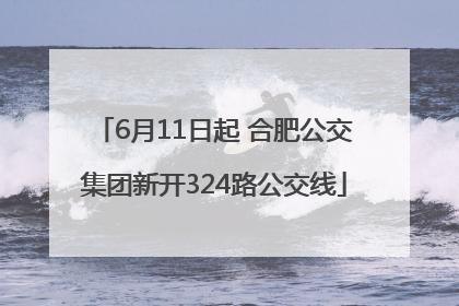 6月11日起 合肥公交集团新开324路公交线