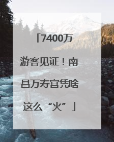 7400万游客见证！南昌万寿宫凭啥这么“火”