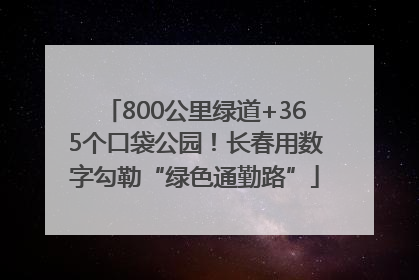 800公里绿道+365个口袋公园！长春用数字勾勒“绿色通勤路”