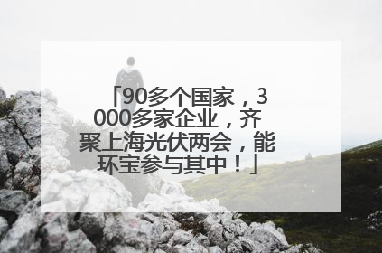 90多个国家，3000多家企业，齐聚上海光伏两会，能环宝参与其中！