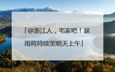 @浙江人，宅家吧！暴雨将持续至明天上午
