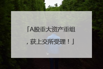A股重大资产重组，获上交所受理！