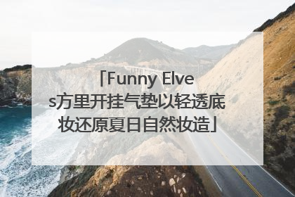 Funny Elves方里开挂气垫以轻透底妆还原夏日自然妆造