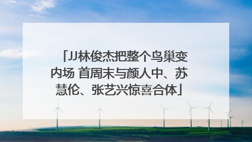 JJ林俊杰把整个鸟巢变内场 首周末与颜人中、苏慧伦、张艺兴惊喜合体