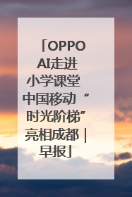OPPO AI走进小学课堂 中国移动“时光阶梯”亮相成都｜早报