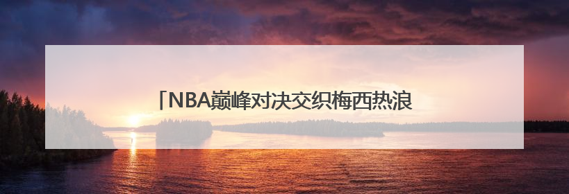 NBA巅峰对决交织梅西热浪 胖叔租车纵贯北美体育版图