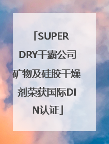 SUPER DRY干霸公司矿物及硅胶干燥剂荣获国际DIN认证