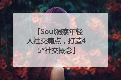 Soul洞察年轻人社交痛点，打造45°社交概念